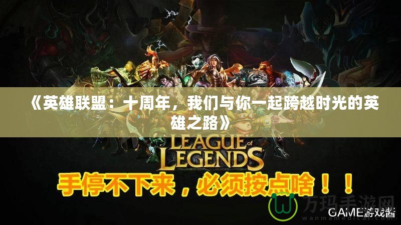 《英雄聯(lián)盟：十周年，我們與你一起跨越時光的英雄之路》