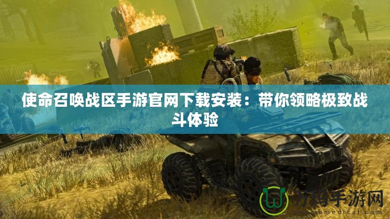 使命召喚戰(zhàn)區(qū)手游官網(wǎng)下載安裝：帶你領略極致戰(zhàn)斗體驗