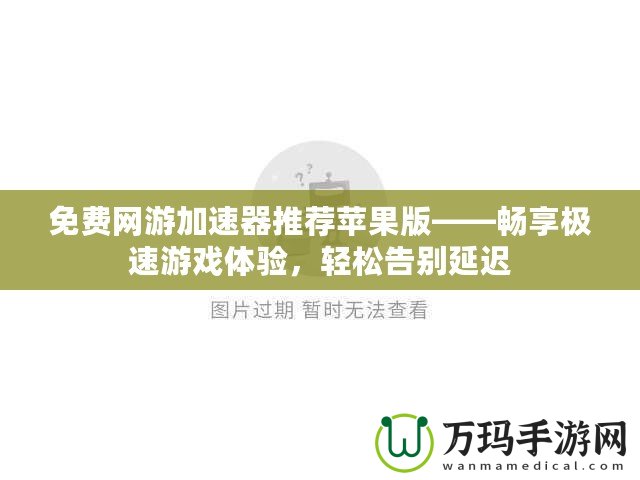 免費(fèi)網(wǎng)游加速器推薦蘋(píng)果版——暢享極速游戲體驗(yàn)，輕松告別延遲