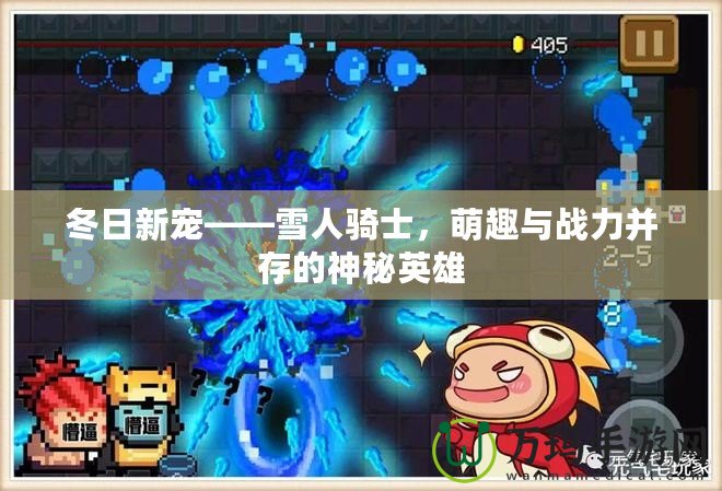 冬日新寵——雪人騎士，萌趣與戰(zhàn)力并存的神秘英雄