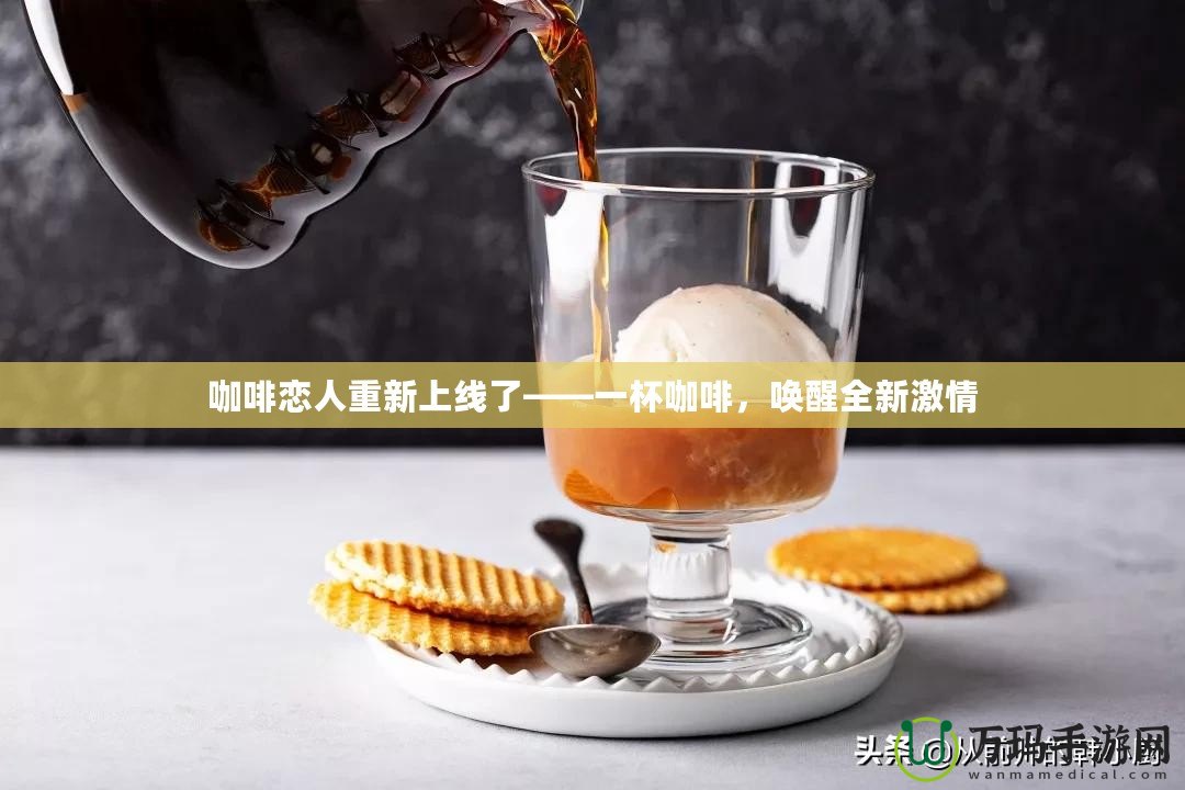 咖啡戀人重新上線了——一杯咖啡，喚醒全新激情