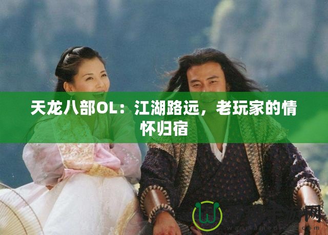 天龍八部OL：江湖路遠，老玩家的情懷歸宿