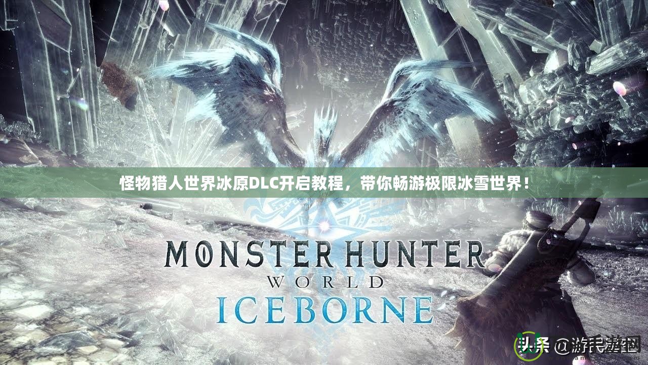 怪物獵人世界冰原DLC開啟教程，帶你暢游極限冰雪世界！