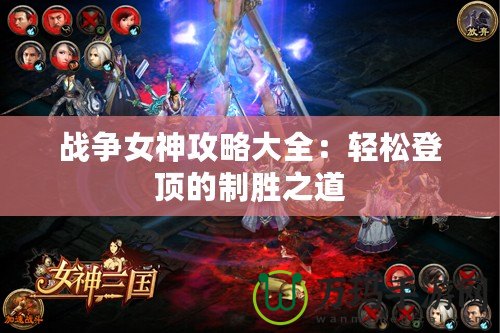 戰(zhàn)爭女神攻略大全:輕松登頂?shù)闹苿僦? title=