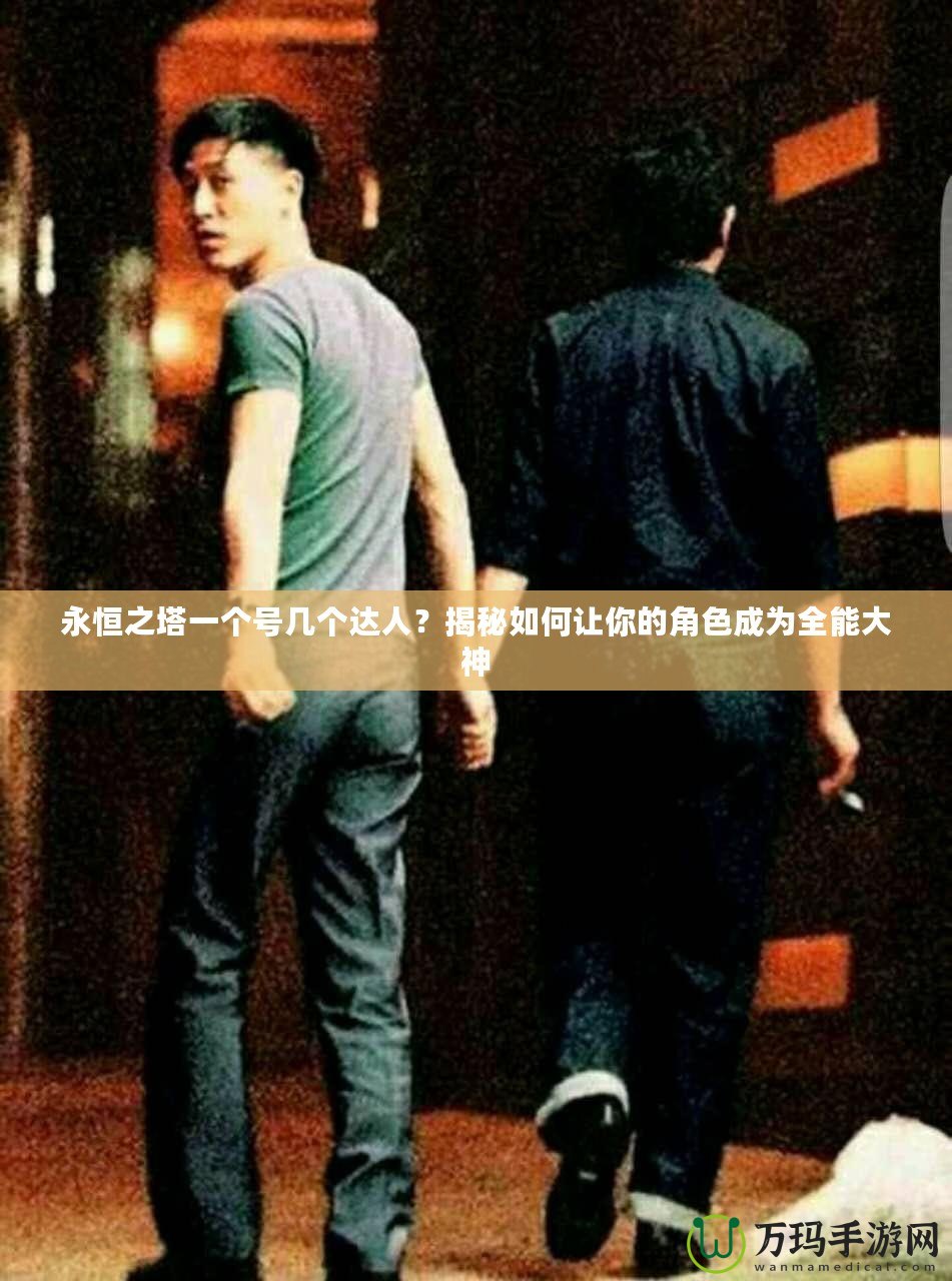 永恒之塔一個(gè)號(hào)幾個(gè)達(dá)人？揭秘如何讓你的角色成為全能大神