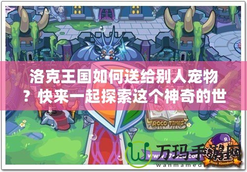 洛克王國如何送給別人寵物？快來一起探索這個神奇的世界！