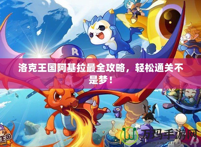 洛克王國阿基拉最全攻略，輕松通關不是夢！
