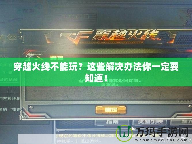 穿越火線不能玩？這些解決辦法你一定要知道！