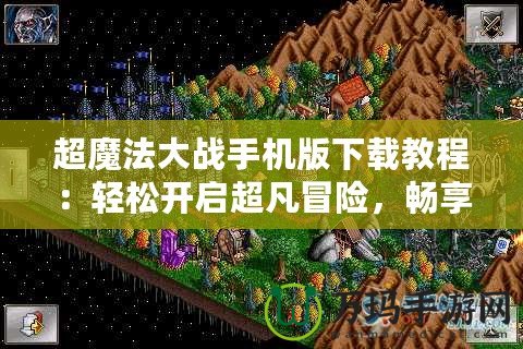 超魔法大戰(zhàn)手機(jī)版下載教程：輕松開(kāi)啟超凡冒險(xiǎn)，暢享魔幻之旅
