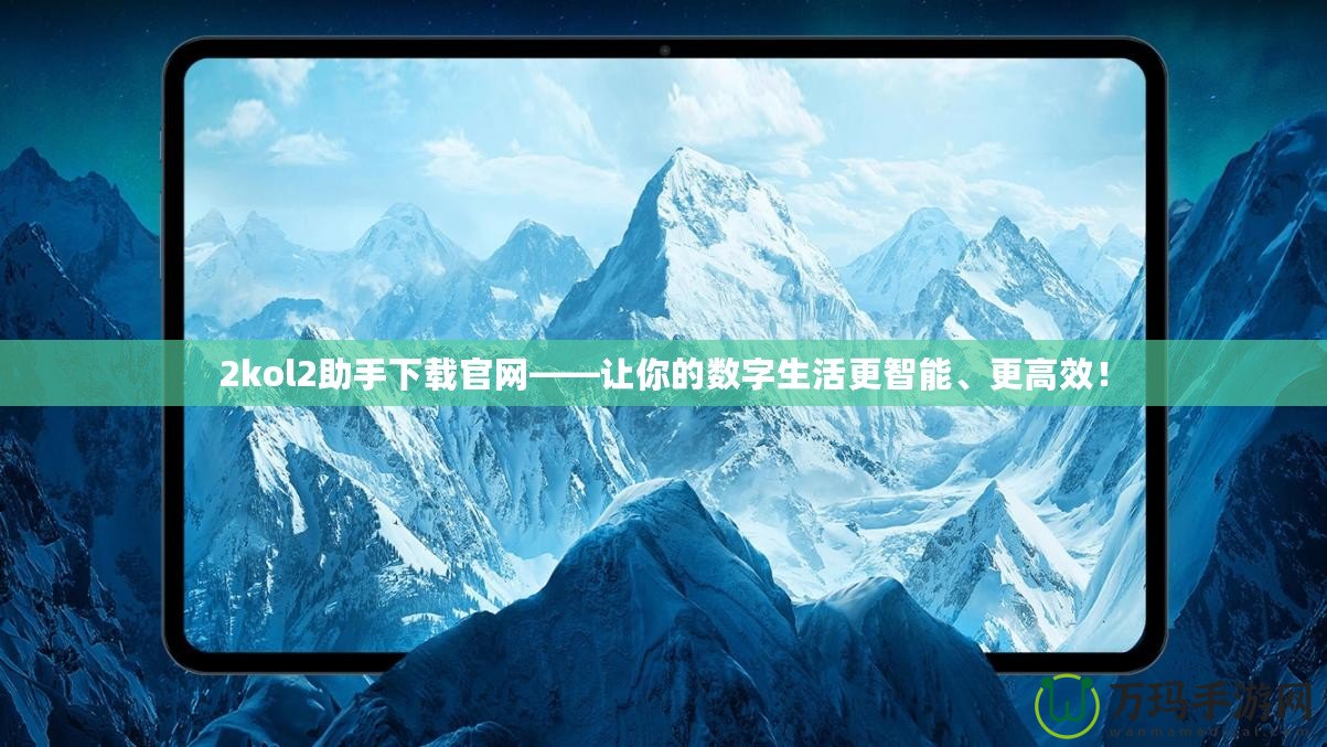 2kol2助手下載官網(wǎng)——讓你的數(shù)字生活更智能、更高效！