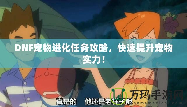 DNF寵物進化任務(wù)攻略，快速提升寵物實力！