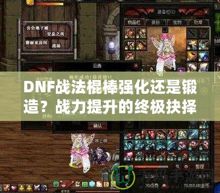 DNF戰(zhàn)法棍棒強(qiáng)化還是鍛造？戰(zhàn)力提升的終極抉擇！