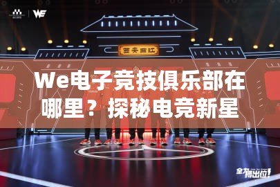 We電子競技俱樂部在哪里？探秘電競新星崛起之地