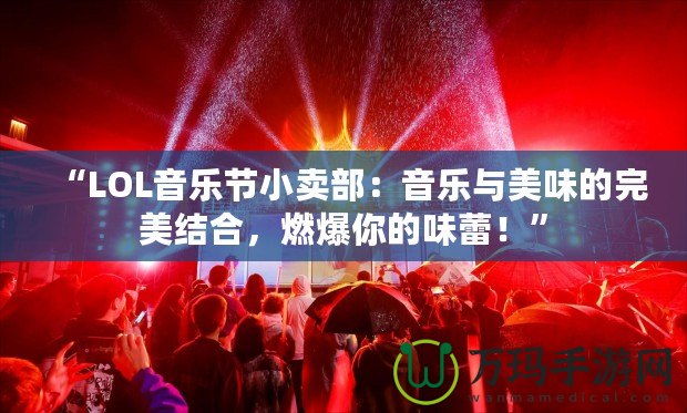 “LOL音樂節(jié)小賣部：音樂與美味的完美結(jié)合，燃爆你的味蕾！”