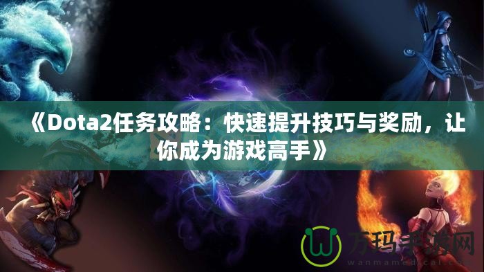 《Dota2任務攻略：快速提升技巧與獎勵，讓你成為游戲高手》
