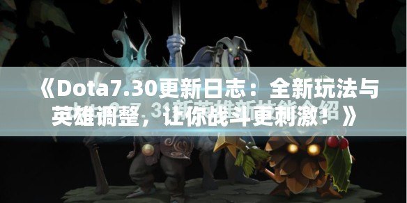 《Dota7.30更新日志：全新玩法與英雄調(diào)整，讓你戰(zhàn)斗更刺激！》