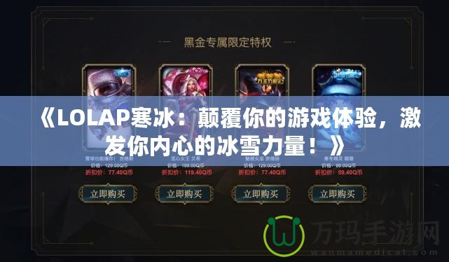 《LOLAP寒冰：顛覆你的游戲體驗(yàn)，激發(fā)你內(nèi)心的冰雪力量！》