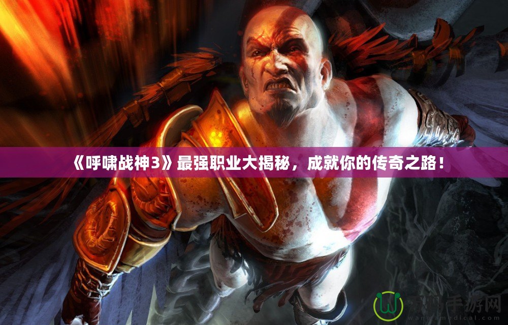 《呼嘯戰(zhàn)神3》最強(qiáng)職業(yè)大揭秘，成就你的傳奇之路！