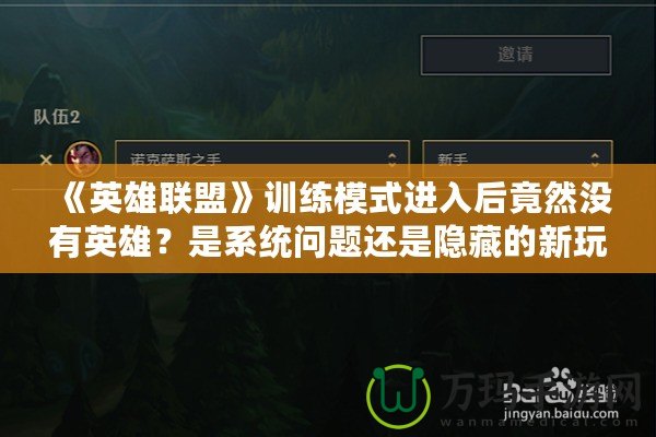 《英雄聯(lián)盟》訓練模式進入后竟然沒有英雄？是系統(tǒng)問題還是隱藏的新玩法？