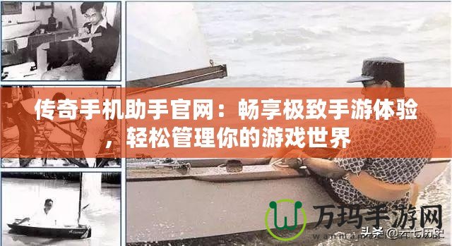 傳奇手機助手官網(wǎng)：暢享極致手游體驗，輕松管理你的游戲世界