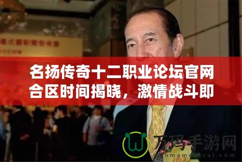 名揚(yáng)傳奇十二職業(yè)論壇官網(wǎng)合區(qū)時(shí)間揭曉，激情戰(zhàn)斗即將啟程！