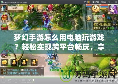 夢幻手游怎么用電腦玩游戲？輕松實現(xiàn)跨平臺暢玩，享受更大屏體驗！