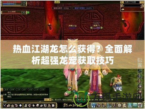 熱血江湖龍?jiān)趺传@得？全面解析超強(qiáng)龍寵獲取技巧
