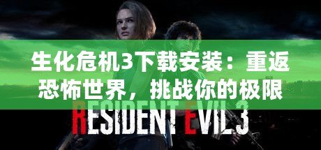 生化危機(jī)3下載安裝：重返恐怖世界，挑戰(zhàn)你的極限