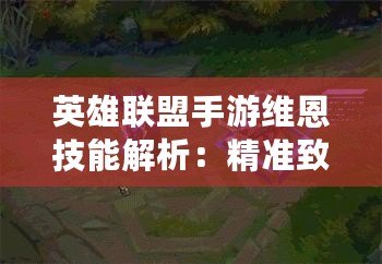 英雄聯(lián)盟手游維恩技能解析：精準(zhǔn)致命，精準(zhǔn)無敵