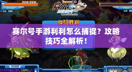 賽爾號手游利利怎么捕捉？攻略技巧全解析！