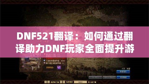 DNF521翻譯：如何通過(guò)翻譯助力DNF玩家全面提升游戲體驗(yàn)