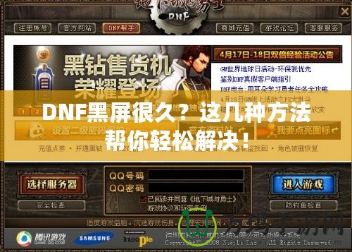 DNF黑屏很久？這幾種方法幫你輕松解決！