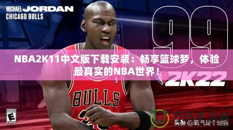 NBA2K11中文版下載安裝：暢享籃球夢，體驗(yàn)最真實(shí)的NBA世界！