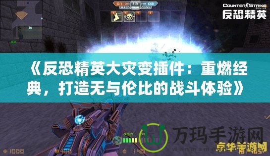 《反恐精英大災變插件：重燃經典，打造無與倫比的戰(zhàn)斗體驗》