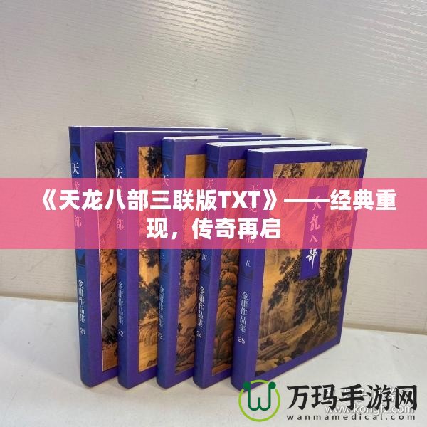 《天龍八部三聯(lián)版TXT》——經(jīng)典重現(xiàn)，傳奇再啟