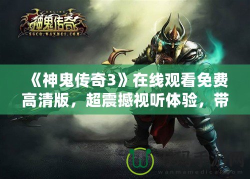 《神鬼傳奇3》在線觀看免費高清版，超震撼視聽體驗，帶你穿越幻想世界