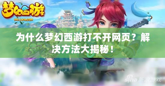 為什么夢幻西游打不開網(wǎng)頁？解決方法大揭秘！