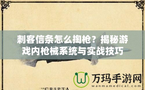 刺客信條怎么掏槍？揭秘游戲內(nèi)槍械系統(tǒng)與實(shí)戰(zhàn)技巧