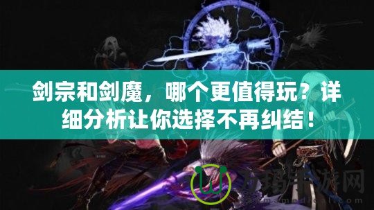劍宗和劍魔，哪個(gè)更值得玩？詳細(xì)分析讓你選擇不再糾結(jié)！