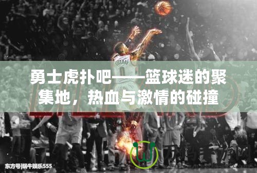 勇士虎撲吧——籃球迷的聚集地，熱血與激情的碰撞
