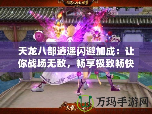 天龍八部逍遙閃避加成：讓你戰(zhàn)場無敵，暢享極致暢快