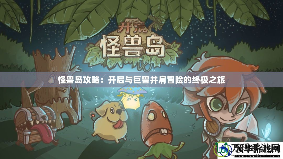 怪獸島攻略：開(kāi)啟與巨獸并肩冒險(xiǎn)的終極之旅
