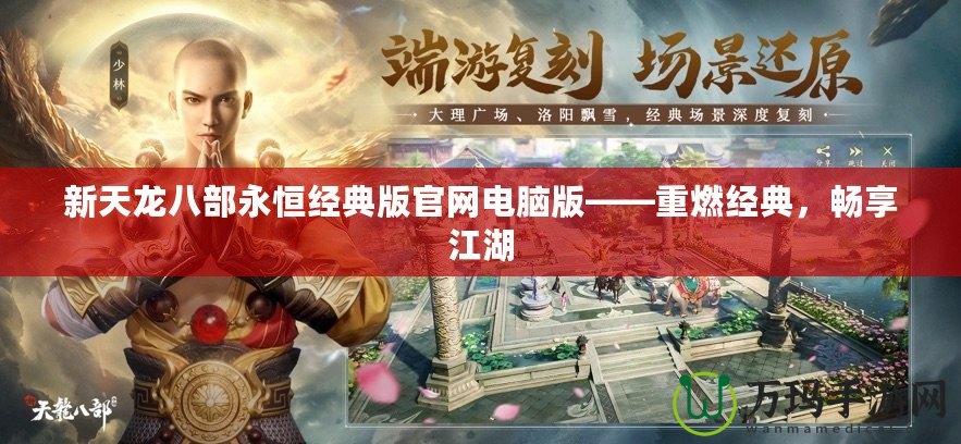 新天龍八部永恒經(jīng)典版官網(wǎng)電腦版——重燃經(jīng)典，暢享江湖