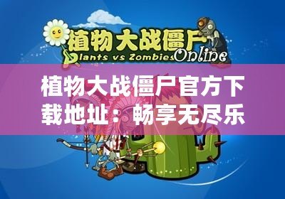 植物大戰(zhàn)僵尸官方下載地址：暢享無(wú)盡樂(lè)趣，挑戰(zhàn)大腦極限！