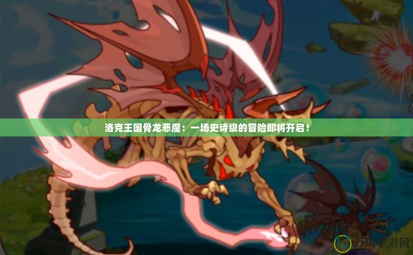 洛克王國骨龍惡魔：一場史詩級的冒險即將開啟！