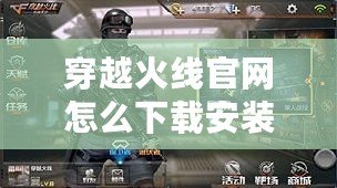 穿越火線官網(wǎng)怎么下載安裝？一步步教你輕松暢玩CF！