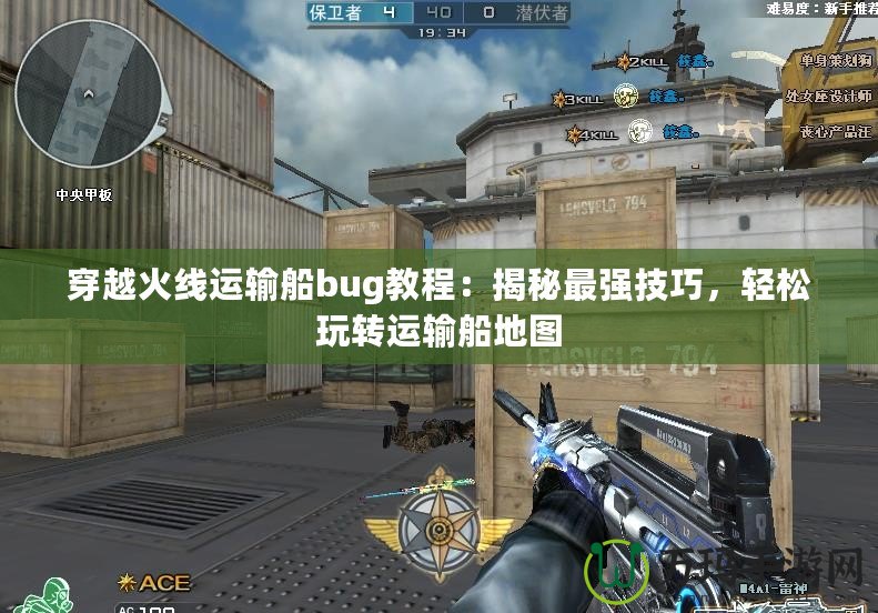 穿越火線運(yùn)輸船bug教程：揭秘最強(qiáng)技巧，輕松玩轉(zhuǎn)運(yùn)輸船地圖