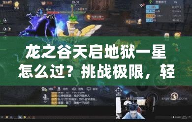 龍之谷天啟地獄一星怎么過？挑戰(zhàn)極限，輕松通關(guān)攻略！