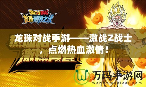 龍珠對戰(zhàn)手游——激戰(zhàn)Z戰(zhàn)士，點燃熱血激情！