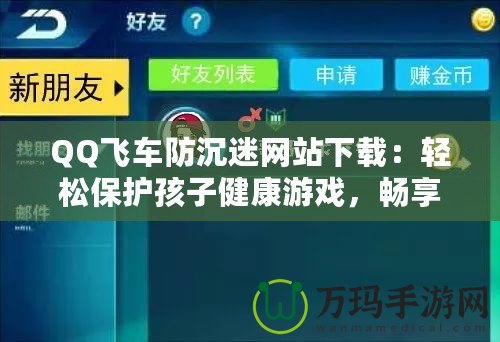 QQ飛車防沉迷網(wǎng)站下載：輕松保護(hù)孩子健康游戲，暢享極速駕駛樂趣！